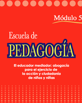 La Escuela de Pedagogía (Módulo 5: El educador mediador. Abogacía para el ejercicio de la actoría y ciudadanía de niños y niñas)